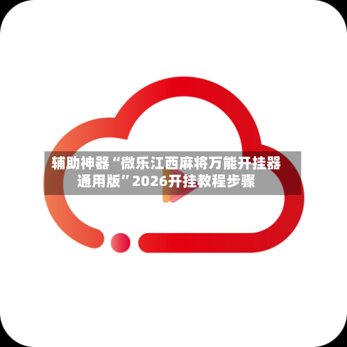 辅助神器“微乐江西麻将万能开挂器通用版”2026开挂教程步骤-第1张图片