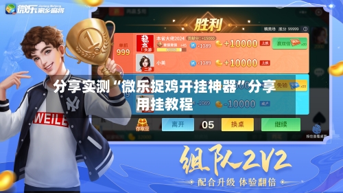 分享实测“微乐捉鸡开挂神器”分享用挂教程-第3张图片