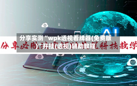 分享实测“wpk透视看牌器(免费版)”开挂(透视)辅助教程-第1张图片