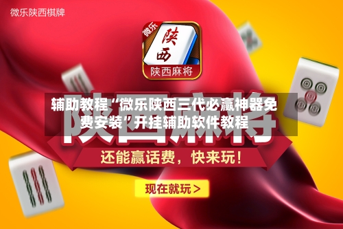 辅助教程“微乐陕西三代必赢神器免费安装	”开挂辅助软件教程-第3张图片