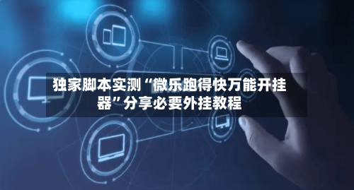 独家脚本实测“微乐跑得快万能开挂器”分享必要外挂教程-第1张图片