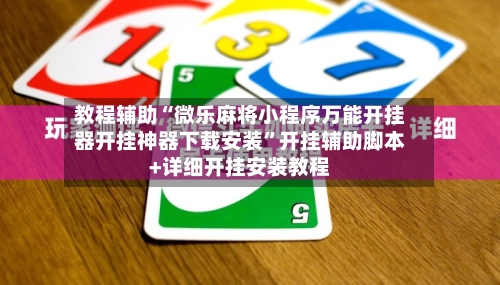 教程辅助“微乐麻将小程序万能开挂器开挂神器下载安装	”开挂辅助脚本+详细开挂安装教程-第2张图片