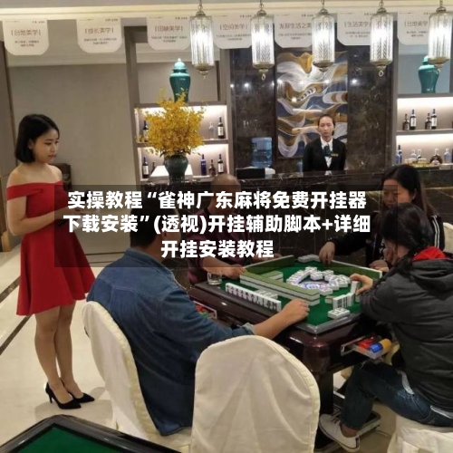 实操教程“雀神广东麻将免费开挂器下载安装”(透视)开挂辅助脚本+详细开挂安装教程-第2张图片