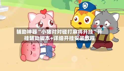 辅助神器“小猪对对碰打麻将开挂”开挂辅助脚本+详细开挂安装教程-第1张图片