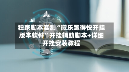 独家脚本实测“微乐跑得快开挂版本软件”开挂辅助脚本+详细开挂安装教程-第1张图片