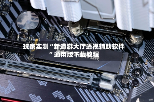 玩家实测“新道游大厅透视辅助软件	”通用版下载教程-第2张图片