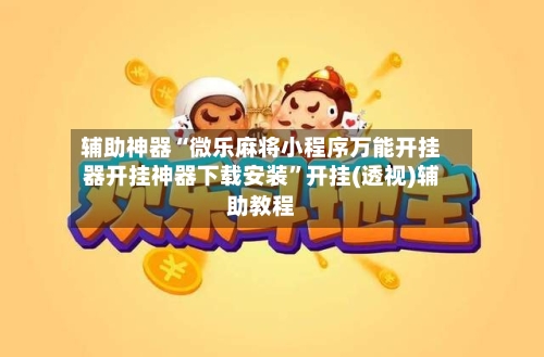 辅助神器“微乐麻将小程序万能开挂器开挂神器下载安装”开挂(透视)辅助教程-第1张图片