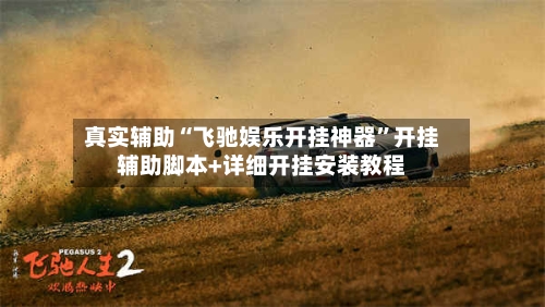 真实辅助“飞驰娱乐开挂神器”开挂辅助脚本+详细开挂安装教程-第2张图片