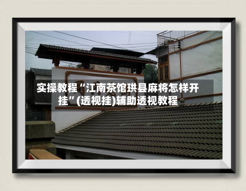 实操教程“江南茶馆珙县麻将怎样开挂”(透视挂)辅助透视教程-第1张图片