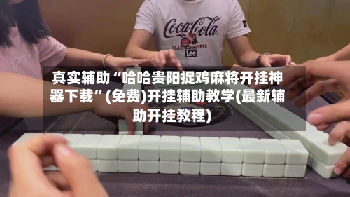 真实辅助“哈哈贵阳捉鸡麻将开挂神器下载”(免费)开挂辅助教学(最新辅助开挂教程)-第1张图片