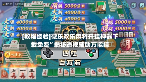 [教程经验]微乐欢乐麻将开挂神器下载免费	”揭秘透视辅助万能挂-第3张图片