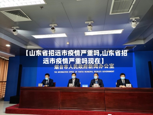 【山东省招远市疫情严重吗,山东省招远市疫情严重吗现在】-第1张图片