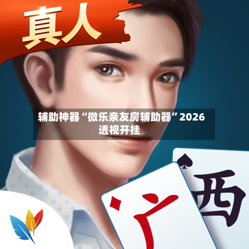 辅助神器“微乐亲友房辅助器	”2026透视开挂-第2张图片