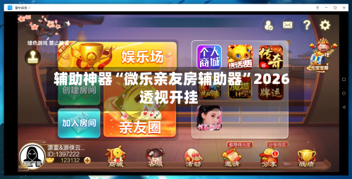 辅助神器“微乐亲友房辅助器”2026透视开挂-第1张图片