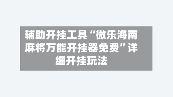 辅助开挂工具“微乐海南麻将万能开挂器免费”详细开挂玩法-第1张图片