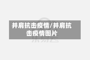 并肩抗击疫情/并肩抗击疫情图片-第1张图片
