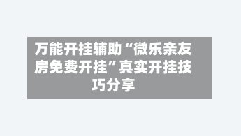 万能开挂辅助“微乐亲友房免费开挂	”真实开挂技巧分享-第1张图片