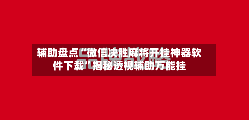 辅助盘点“微信决胜麻将开挂神器软件下载”揭秘透视辅助万能挂-第2张图片