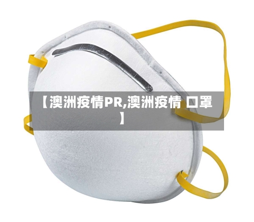 【澳洲疫情PR,澳洲疫情 口罩】-第1张图片