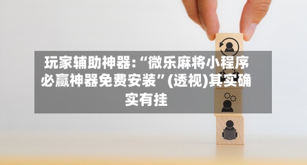 玩家辅助神器:“微乐麻将小程序必赢神器免费安装	”(透视)其实确实有挂-第1张图片