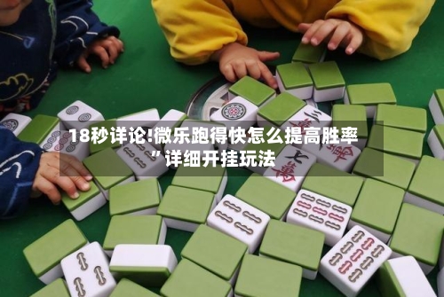 18秒详论!微乐跑得快怎么提高胜率	”详细开挂玩法-第2张图片