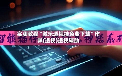 实测教程“微乐透视挂免费下载”作弊(透视)透视辅助-第1张图片