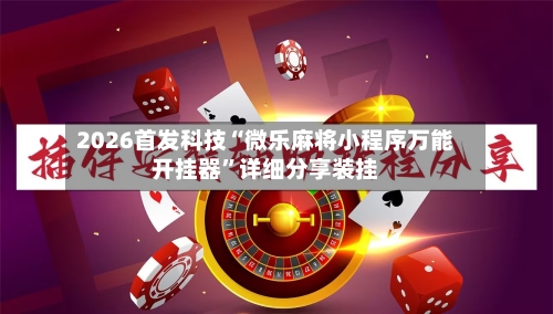 2026首发科技“微乐麻将小程序万能开挂器	”详细分享装挂-第1张图片
