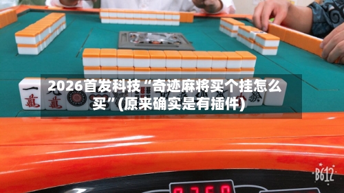 2026首发科技“奇迹麻将买个挂怎么买”(原来确实是有插件)-第2张图片