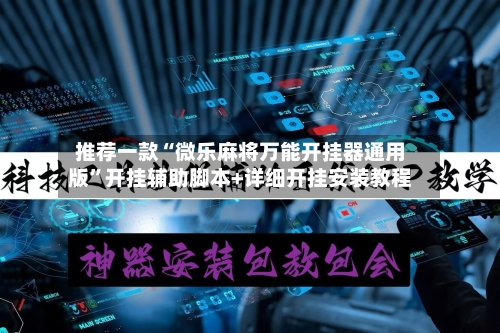 推荐一款“微乐麻将万能开挂器通用版”开挂辅助脚本+详细开挂安装教程-第2张图片