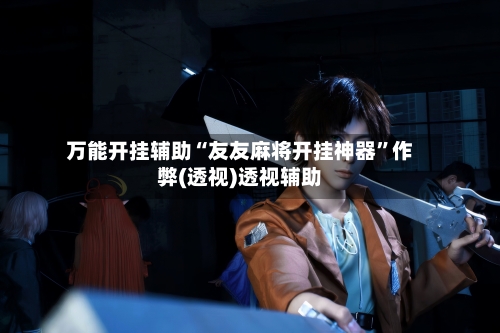 万能开挂辅助“友友麻将开挂神器”作弊(透视)透视辅助-第2张图片