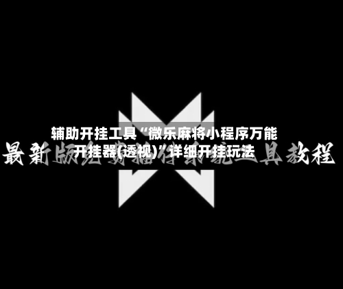 辅助开挂工具“微乐麻将小程序万能开挂器(透视)”详细开挂玩法-第1张图片
