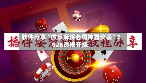 软件分享“微乐麻将必赢神器安装”2026透视开挂-第1张图片