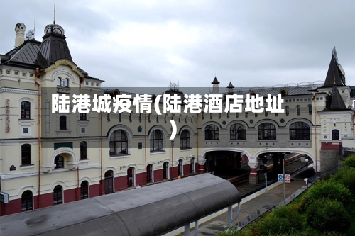 陆港城疫情(陆港酒店地址)-第2张图片