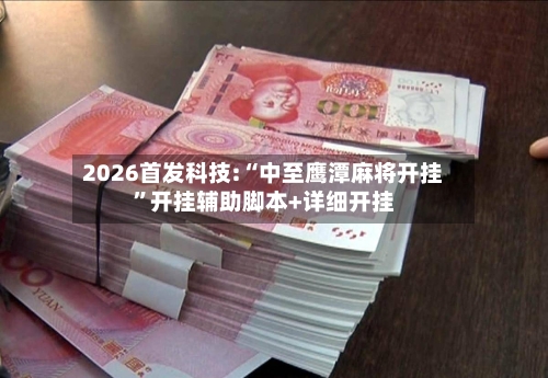 2026首发科技:“中至鹰潭麻将开挂	”开挂辅助脚本+详细开挂-第1张图片