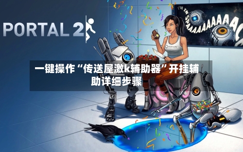 一键操作“传送屋激k辅助器”开挂辅助详细步骤-第2张图片