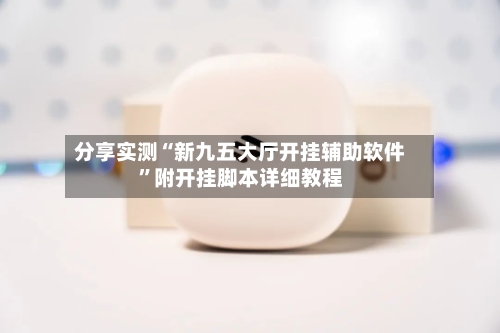 分享实测“新九五大厅开挂辅助软件	”附开挂脚本详细教程-第3张图片