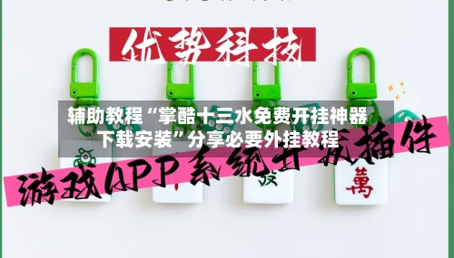 辅助教程“掌酷十三水免费开挂神器下载安装”分享必要外挂教程-第2张图片