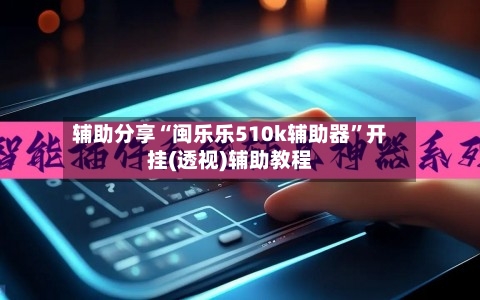 辅助分享“闽乐乐510k辅助器	”开挂(透视)辅助教程-第1张图片