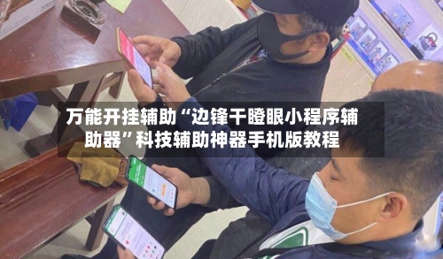 万能开挂辅助“边锋干瞪眼小程序辅助器”科技辅助神器手机版教程-第1张图片