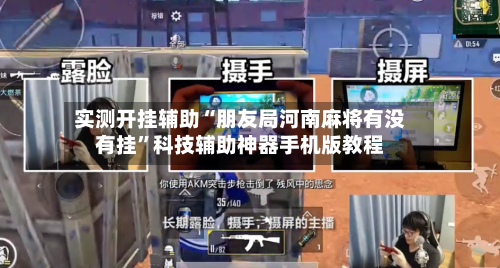 实测开挂辅助“朋友局河南麻将有没有挂”科技辅助神器手机版教程-第2张图片