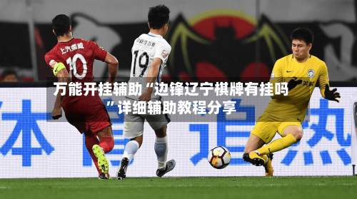 万能开挂辅助“边锋辽宁棋牌有挂吗”详细辅助教程分享-第1张图片