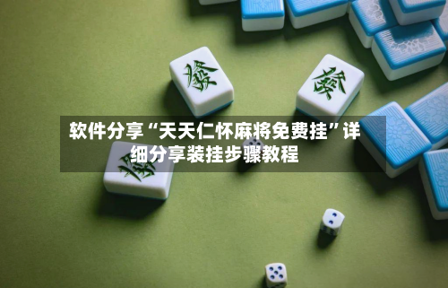软件分享“天天仁怀麻将免费挂”详细分享装挂步骤教程-第1张图片