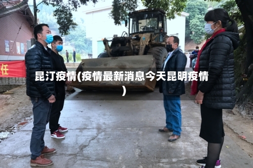 昆汀疫情(疫情最新消息今天昆明疫情)-第2张图片