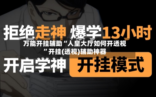 万能开挂辅助“人皇大厅如何开透视	”开挂(透视)辅助神器-第2张图片