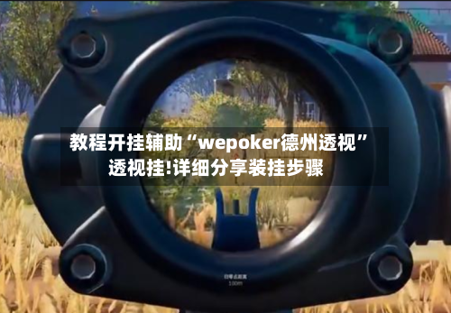 教程开挂辅助“wepoker德州透视”透视挂!详细分享装挂步骤-第1张图片