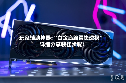 玩家辅助神器:“白金岛跑得快透视”详细分享装挂步骤!-第2张图片