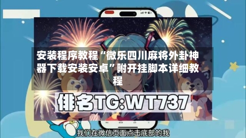 安装程序教程“微乐四川麻将外卦神器下载安装安卓	”附开挂脚本详细教程-第2张图片