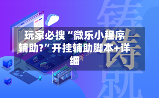 玩家必搜“微乐小程序辅助?”开挂辅助脚本+详细-第1张图片