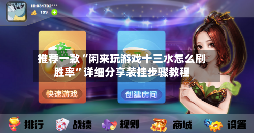 推荐一款“闲来玩游戏十三水怎么刷胜率”详细分享装挂步骤教程-第1张图片