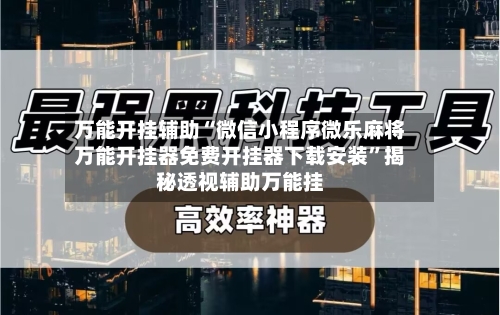 万能开挂辅助“微信小程序微乐麻将万能开挂器免费开挂器下载安装”揭秘透视辅助万能挂-第1张图片